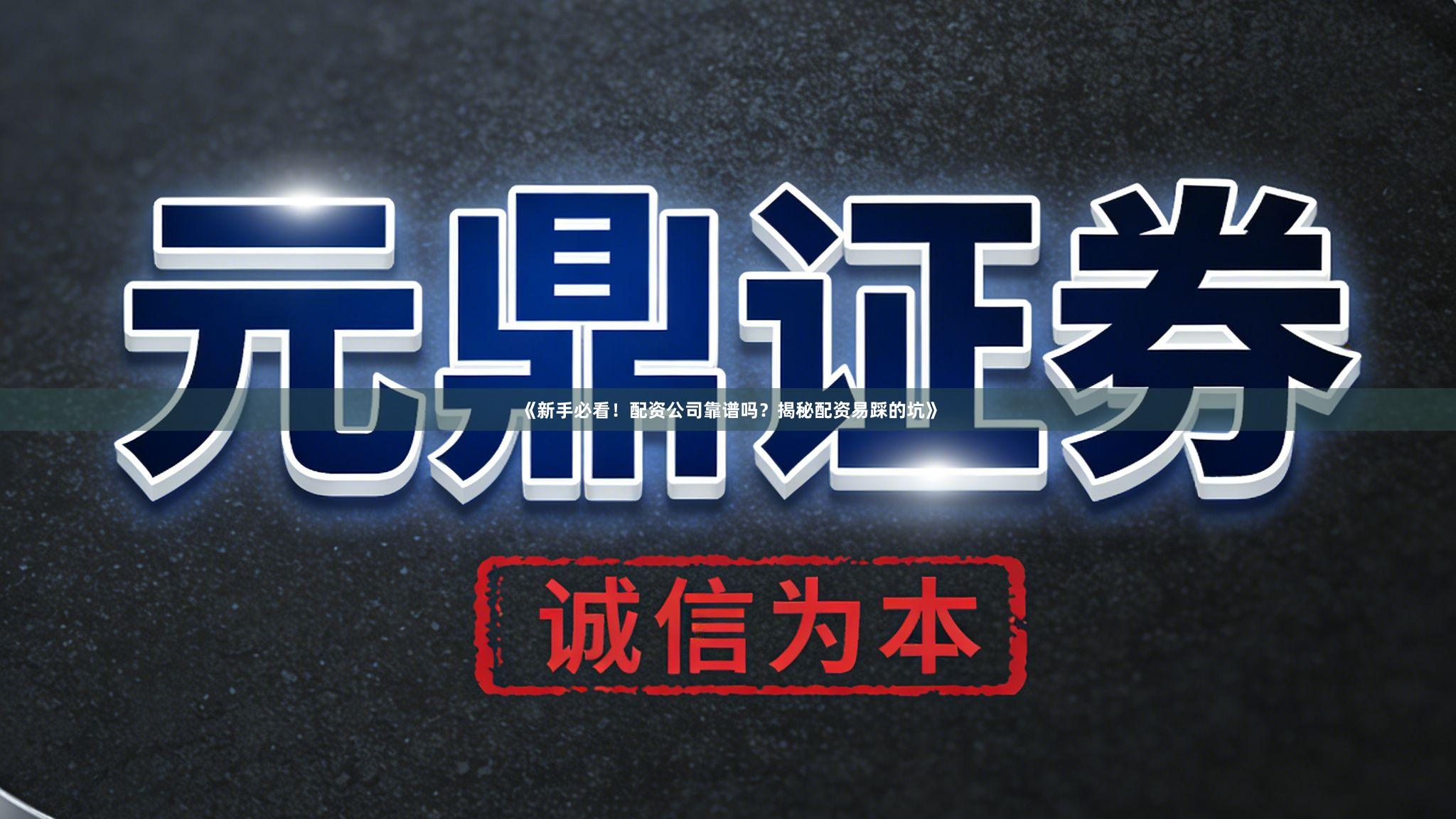 《新手必看!配资公司靠谱吗?揭秘配资易踩的坑》